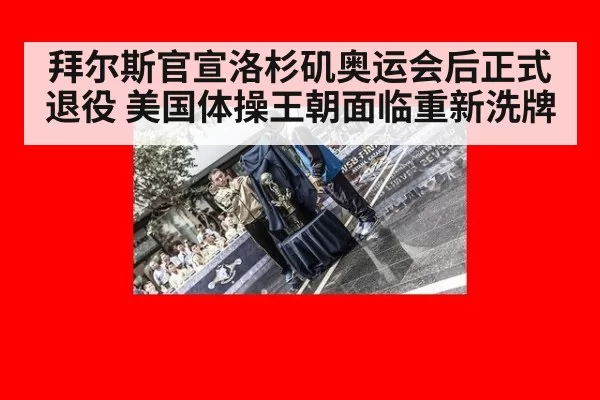拜尔斯官宣洛杉矶奥运会后正式退役 美国体操王朝面临重新洗牌