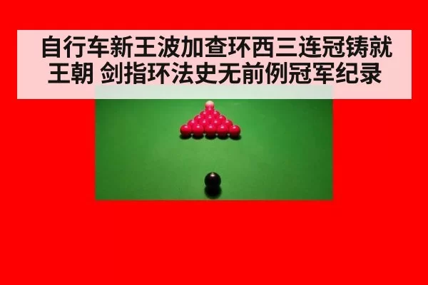 自行车新王波加查环西三连冠铸就王朝 剑指环法史无前例冠军纪录