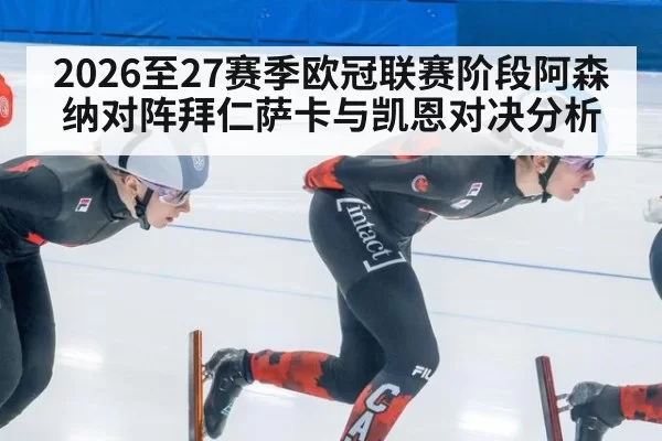 2026至27赛季欧冠联赛阶段阿森纳对阵拜仁萨卡与凯恩对决分析