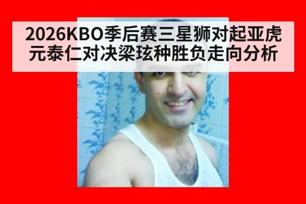 2026KBO季后赛三星狮对起亚虎元泰仁对决梁玹种胜负走向分析