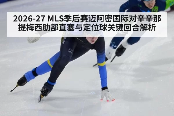 2026-27 MLS季后赛迈阿密国际对辛辛那提梅西肋部直塞与定位球关键回合解析